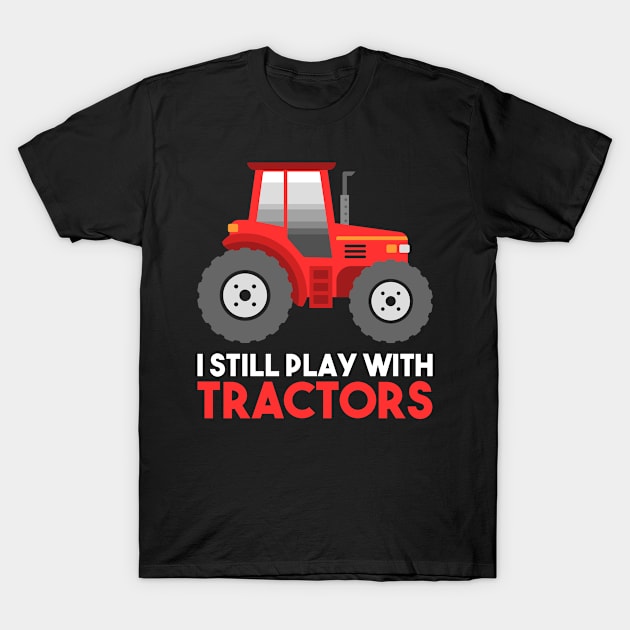 FARMING: I Still Play With Tractors Gift T-Shirt by woormle